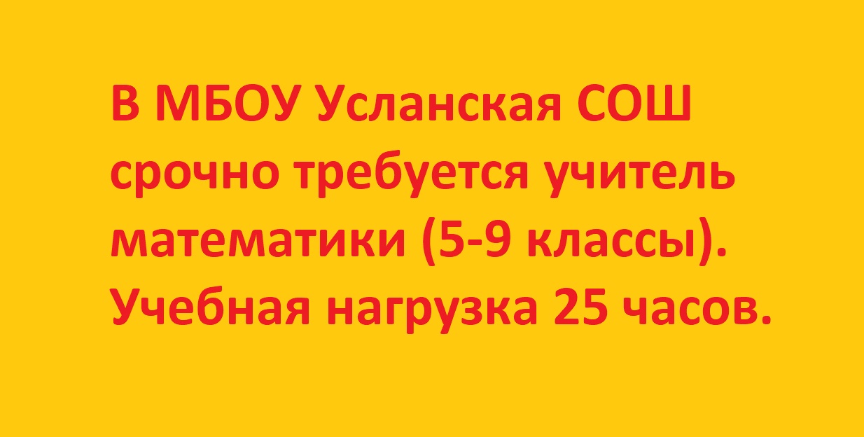В МБОУ «Усланская СОШ» срочно требуется учитель математики (5-9 классы). Учебная нагрузка 25 часов.